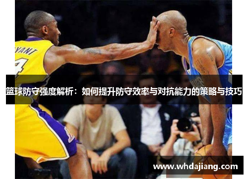 篮球防守强度解析:如何提升防守效率与对抗能力的策略与技巧 篮球防守强度解析:如何提升防守效率与对抗能力的策略与技巧