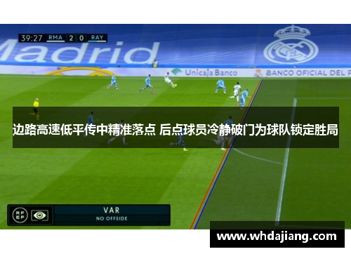边路高速低平传中精准落点 后点球员冷静破门为球队锁定胜局
