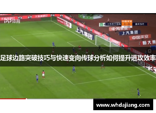 足球边路突破技巧与快速变向传球分析如何提升进攻效率 足球边路突破技巧与快速变向传球分析如何提升进攻效率