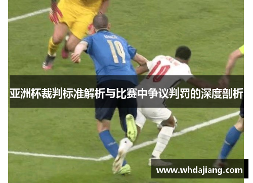 亚洲杯裁判标准解析与比赛中争议判罚的深度剖析 亚洲杯裁判标准解析与比赛中争议判罚的深度剖析