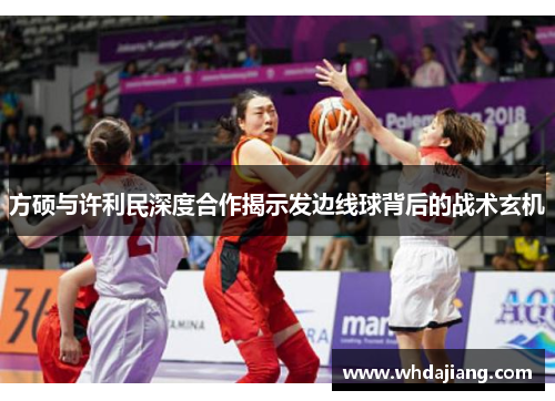 方硕与许利民深度合作揭示发边线球背后的战术玄机