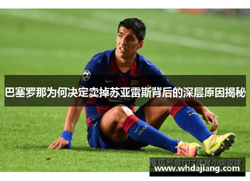 巴塞罗那为何决定卖掉苏亚雷斯背后的深层原因揭秘 巴塞罗那为何决定卖掉苏亚雷斯背后的深层原因揭秘